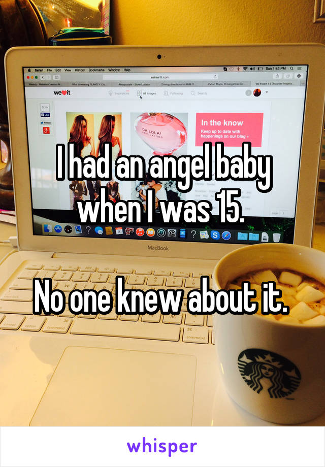 I had an angel baby when I was 15. 

No one knew about it. 