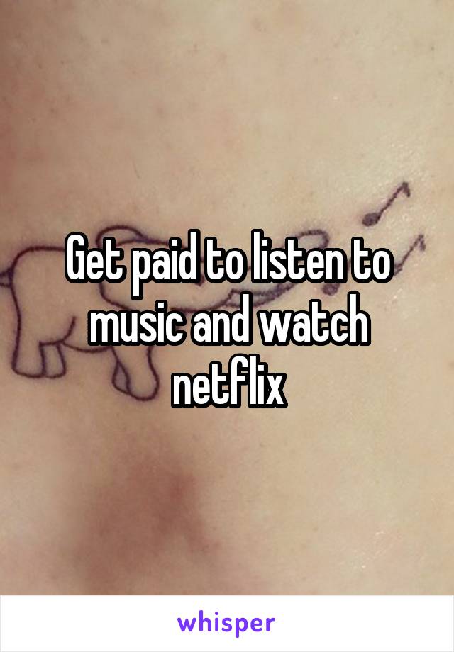 Get paid to listen to music and watch netflix