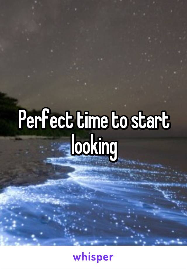 Perfect time to start looking