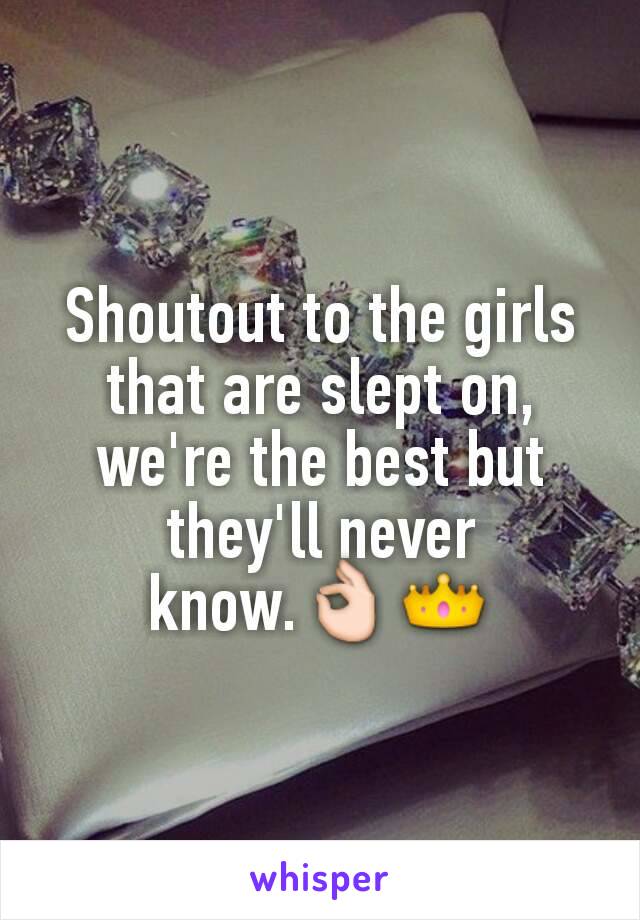 Shoutout to the girls that are slept on, we're the best but they'll never know.👌👑