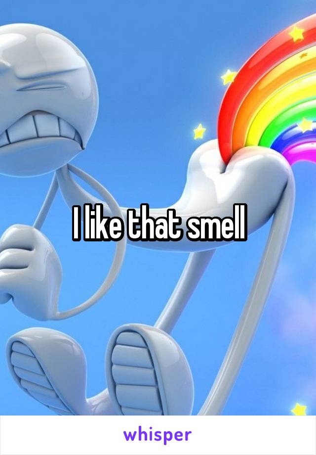 I like that smell