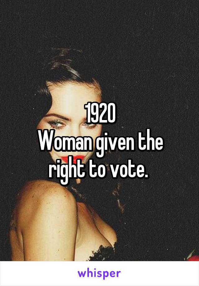 1920
Woman given the right to vote. 