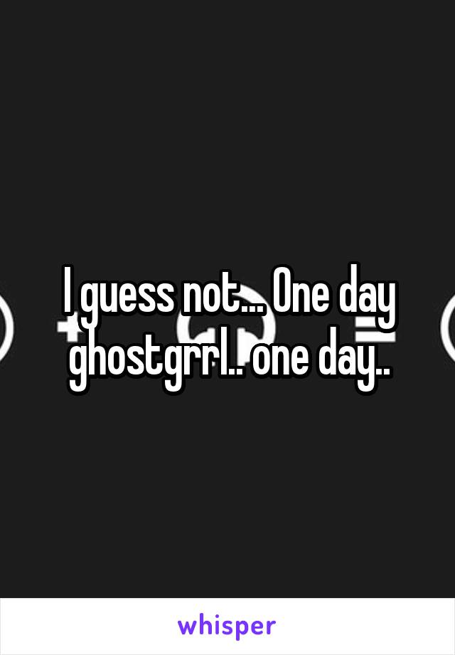 I guess not... One day ghostgrrl.. one day..
