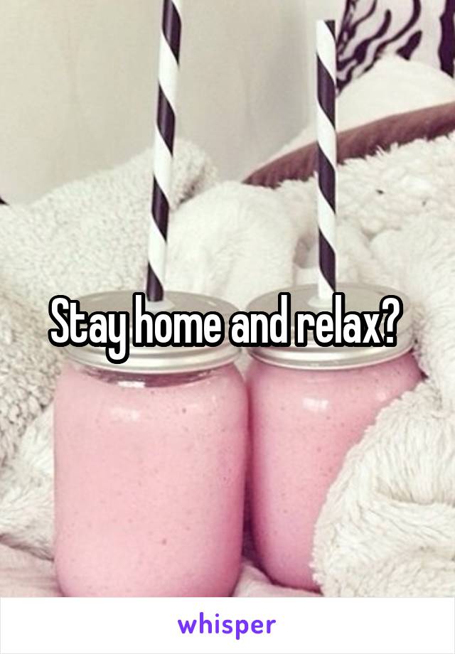 Stay home and relax? 