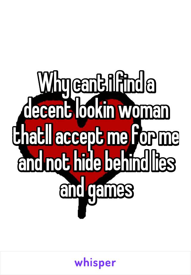 Why cant i find a decent lookin woman thatll accept me for me and not hide behind lies and games