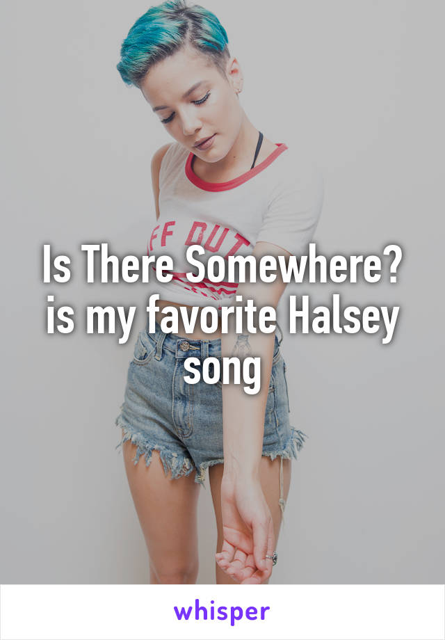 Is There Somewhere? is my favorite Halsey song