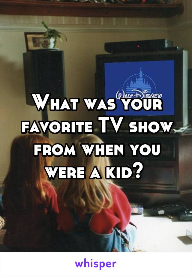 What was your favorite TV show from when you were a kid? 