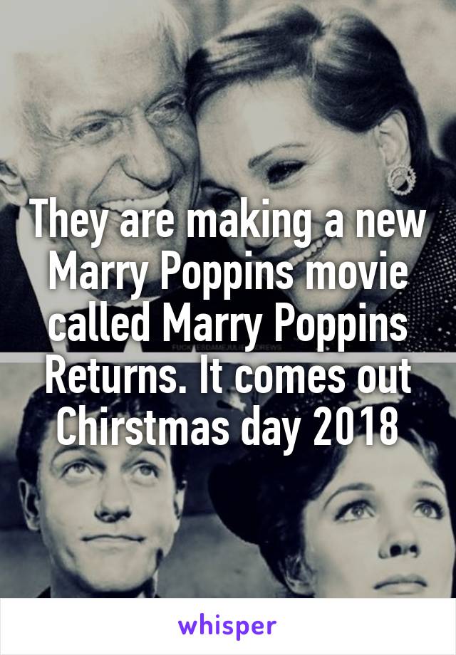 They are making a new Marry Poppins movie called Marry Poppins Returns. It comes out Chirstmas day 2018