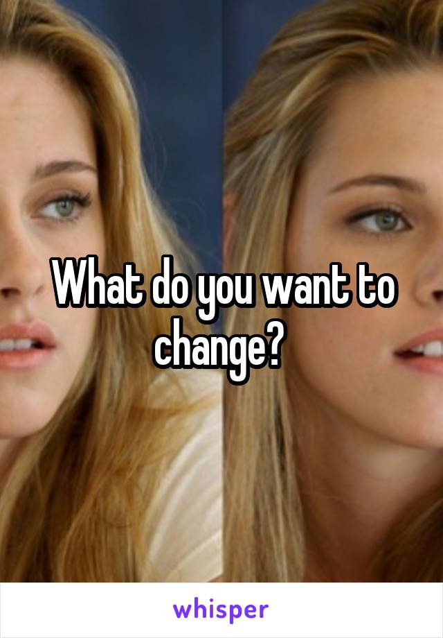 What do you want to change? 