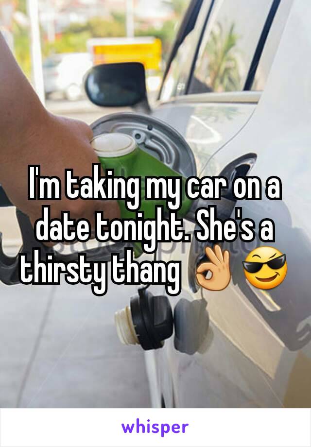 I'm taking my car on a date tonight. She's a thirsty thang 👌😎