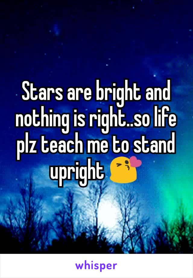 Stars are bright and nothing is right..so life plz teach me to stand upright 😘