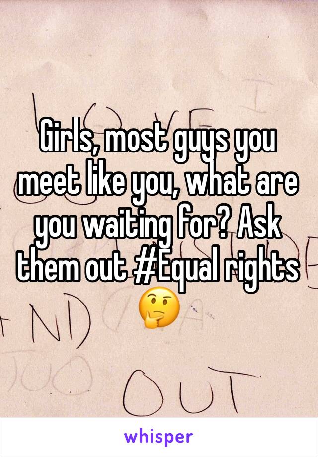 Girls, most guys you meet like you, what are you waiting for? Ask them out #Equal rights 🤔