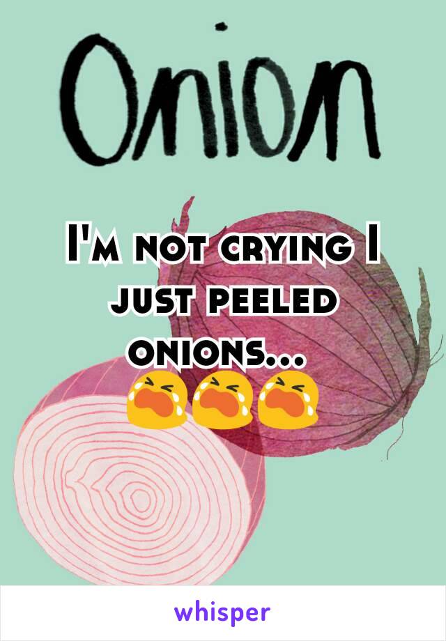 I'm not crying I just peeled onions... 
😭😭😭