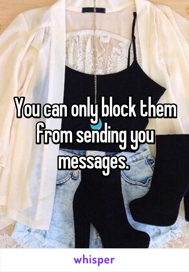 You can only block them from sending you messages. 
