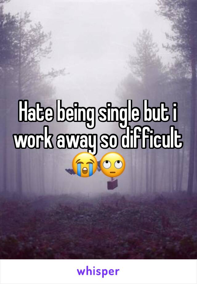 Hate being single but i work away so difficult 😭🙄
