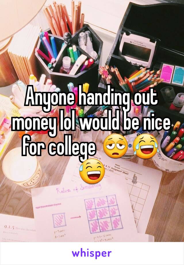 Anyone handing out money lol would be nice for college 😩😂😅