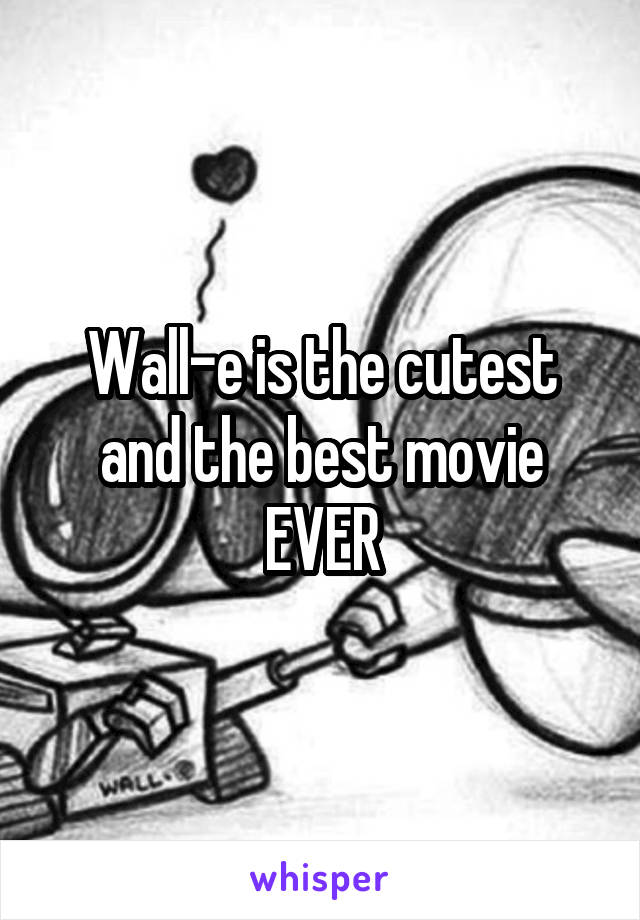 Wall-e is the cutest and the best movie EVER
