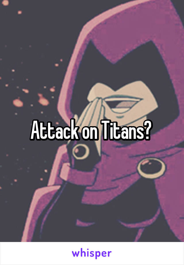 Attack on Titans? 
