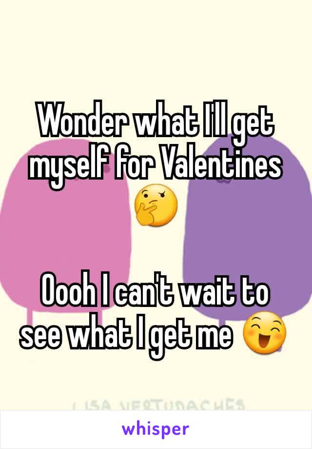 Wonder what I'll get myself for Valentines 🤔

Oooh I can't wait to see what I get me 😄