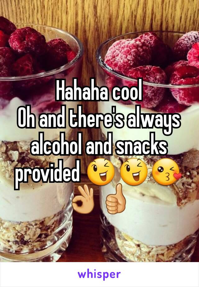 Hahaha cool
Oh and there's always alcohol and snacks provided 😉😉😘👌👍