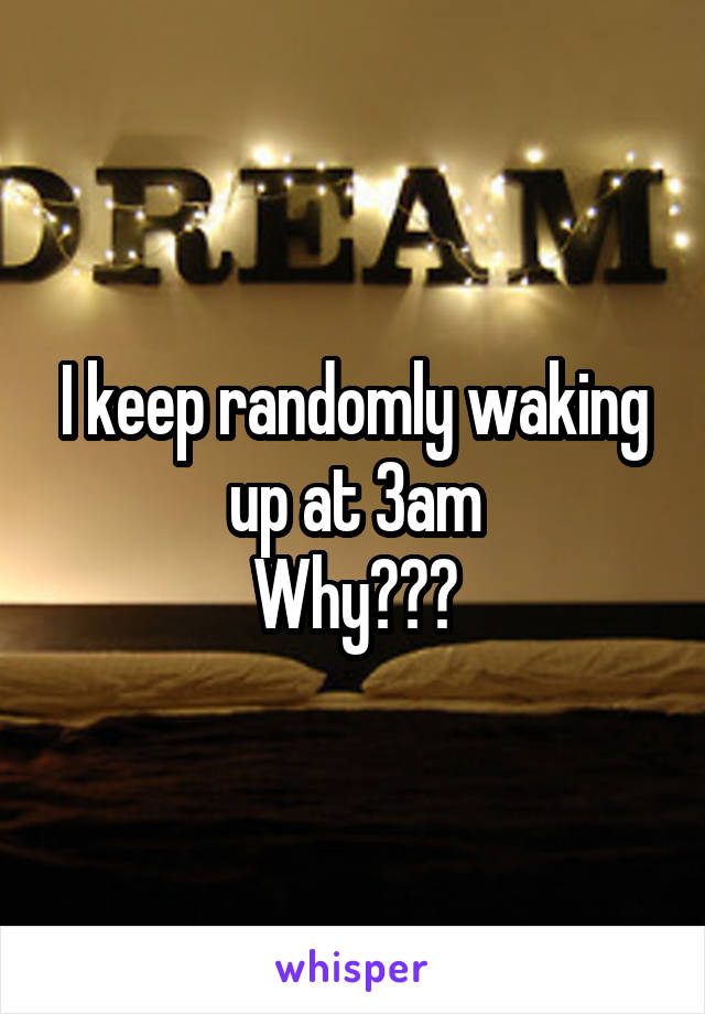 I keep randomly waking up at 3am
Why???