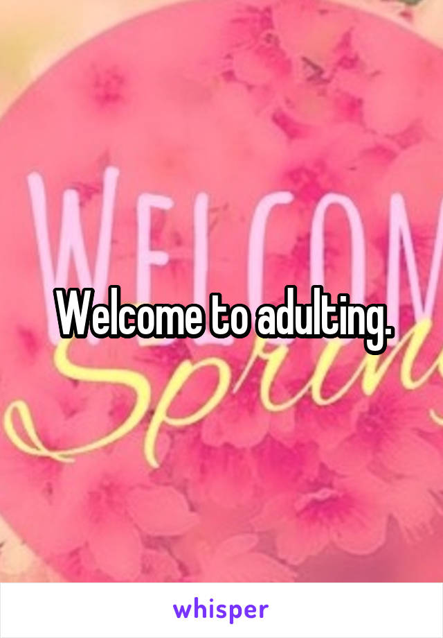 Welcome to adulting.