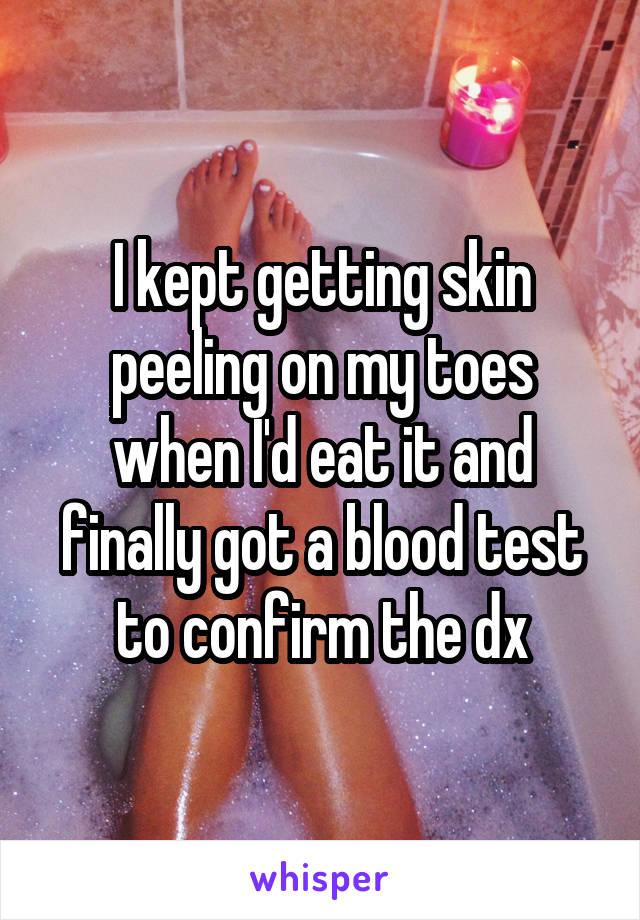 I kept getting skin peeling on my toes when I'd eat it and finally got a blood test to confirm the dx