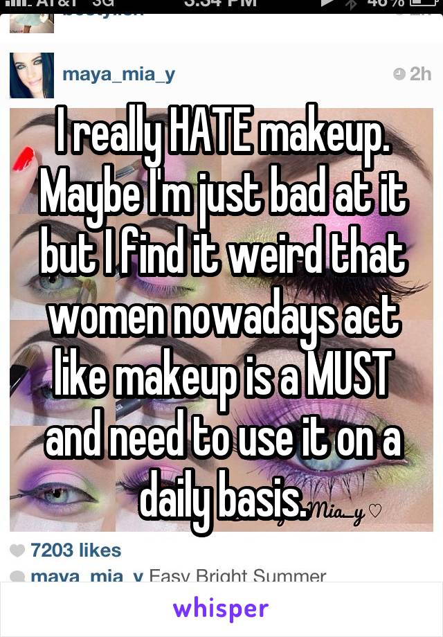 I really HATE makeup.
Maybe I'm just bad at it but I find it weird that women nowadays act like makeup is a MUST and need to use it on a daily basis.