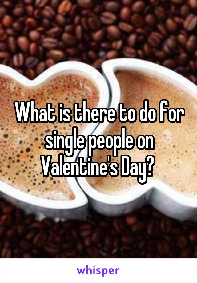 What is there to do for single people on Valentine's Day? 