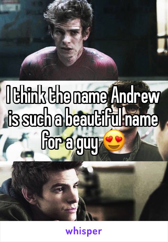I think the name Andrew is such a beautiful name for a guy 😍