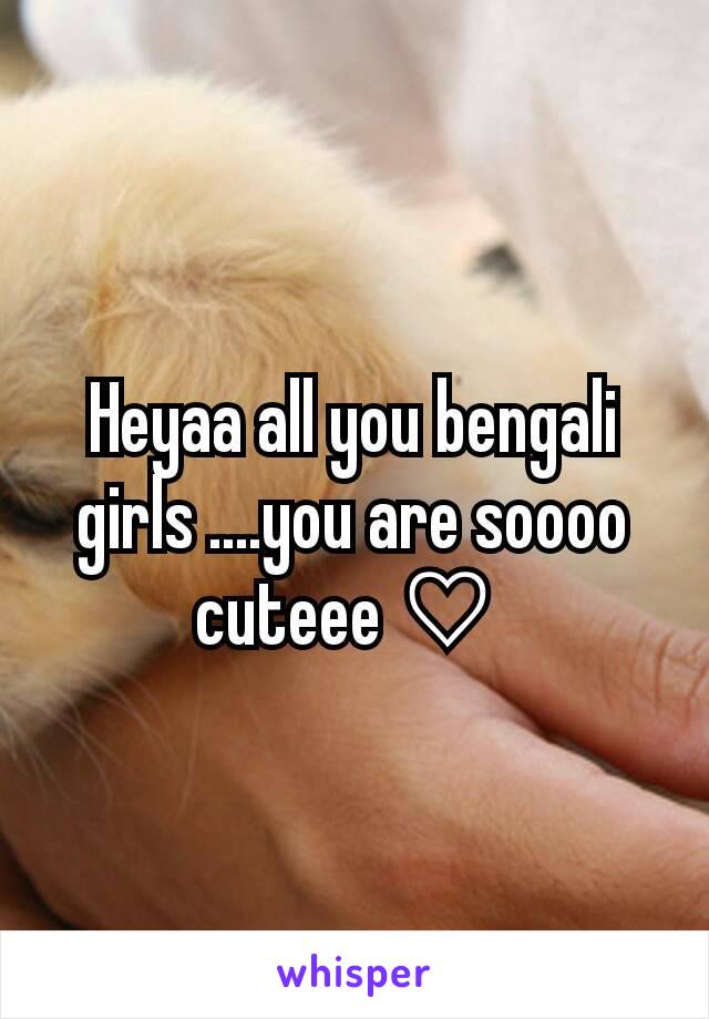 Heyaa all you bengali girls ....you are soooo cuteee ♡ 