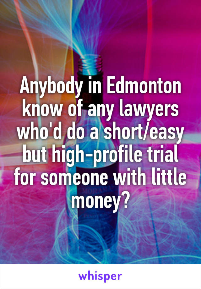 Anybody in Edmonton know of any lawyers who'd do a short/easy but high-profile trial for someone with little money?