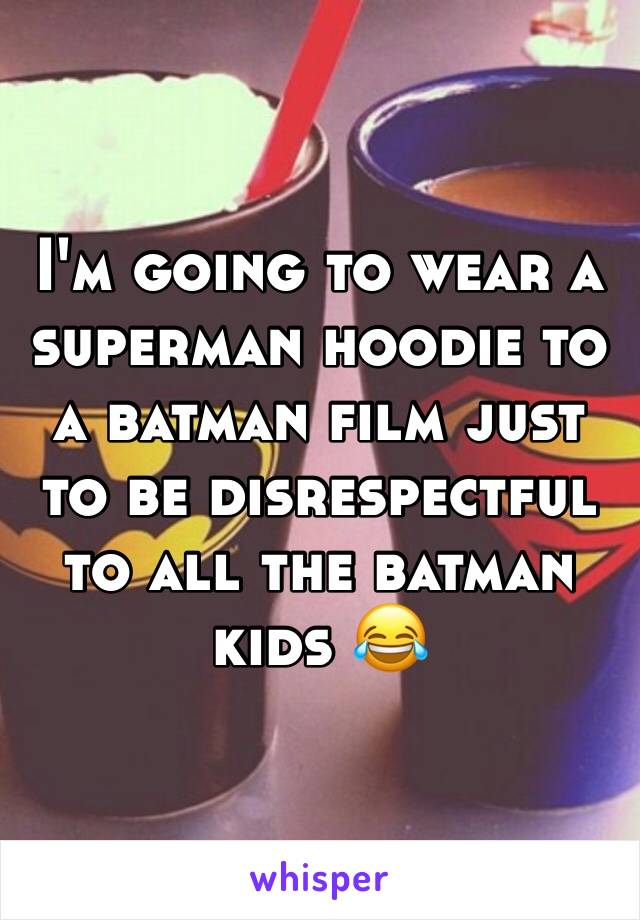 I'm going to wear a superman hoodie to a batman film just to be disrespectful to all the batman kids 😂