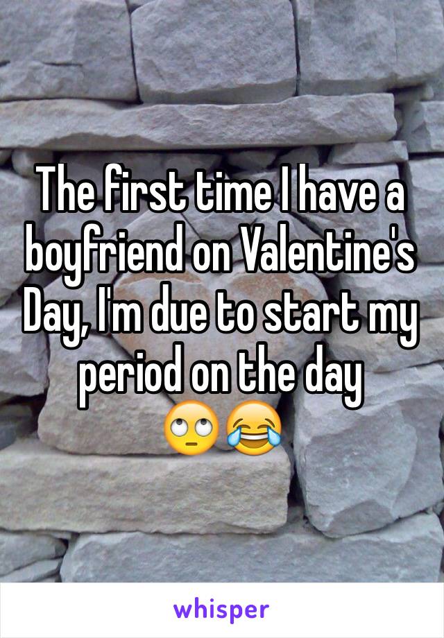 The first time I have a boyfriend on Valentine's Day, I'm due to start my period on the day 
🙄😂