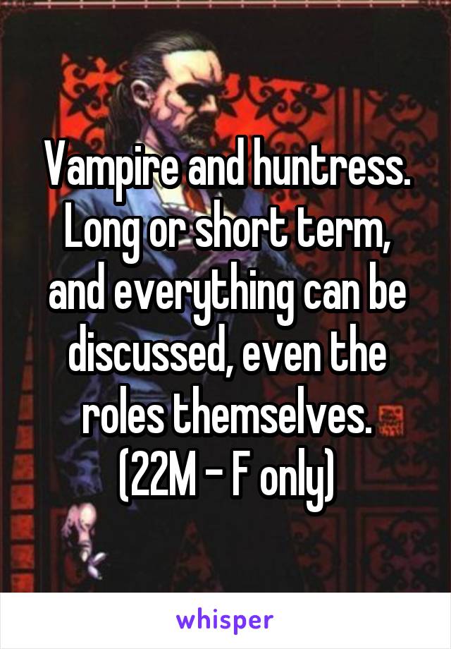 Vampire and huntress.
Long or short term, and everything can be discussed, even the roles themselves.
(22M - F only)