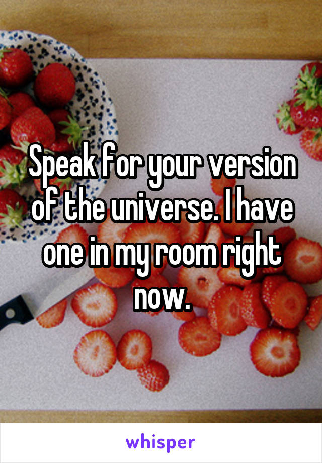 Speak for your version of the universe. I have one in my room right now.