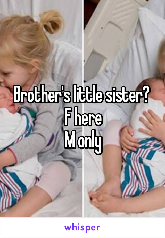 Brother's little sister? 
F here
M only