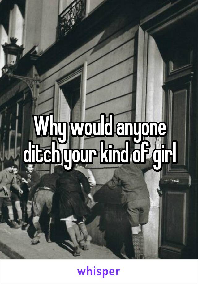 Why would anyone ditch your kind of girl