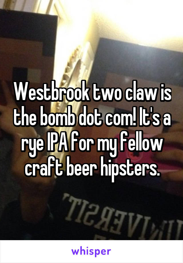 Westbrook two claw is the bomb dot com! It's a rye IPA for my fellow craft beer hipsters.