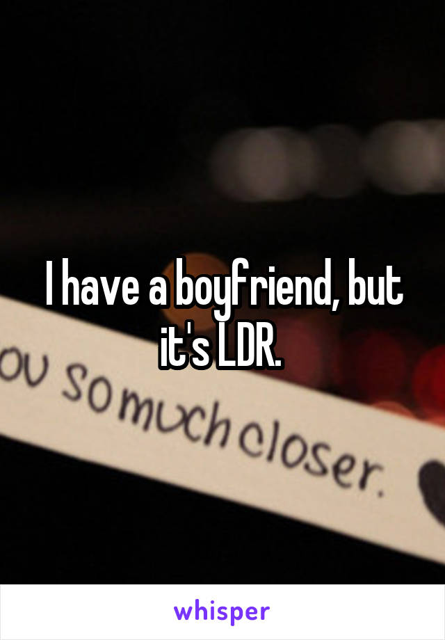 I have a boyfriend, but it's LDR. 