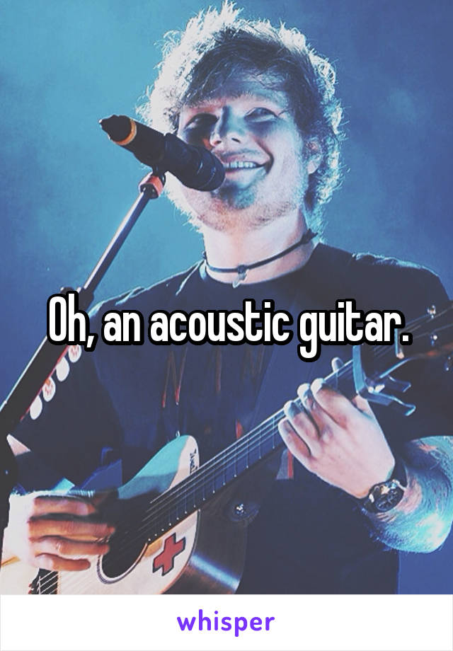 Oh, an acoustic guitar.