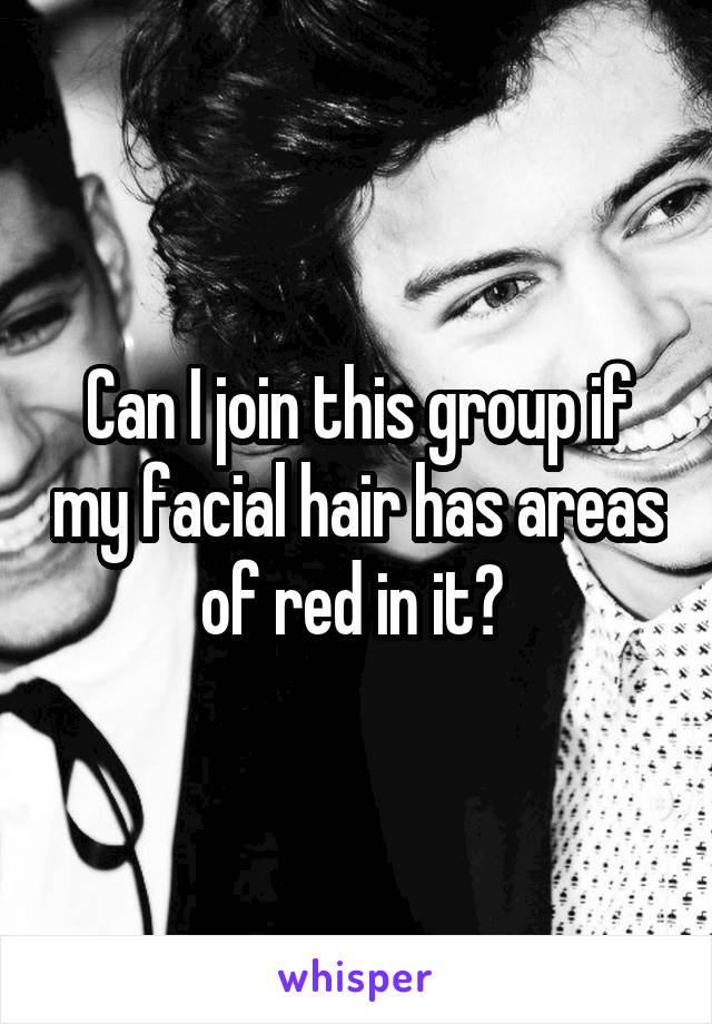 Can I join this group if my facial hair has areas of red in it? 