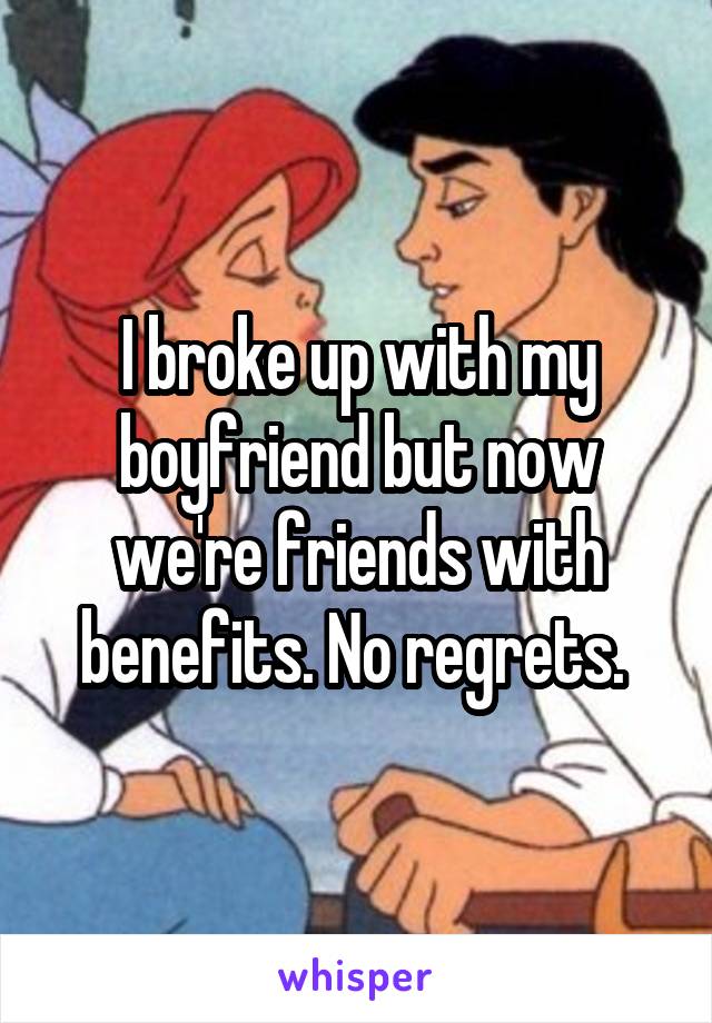 I broke up with my boyfriend but now we're friends with benefits. No regrets. 