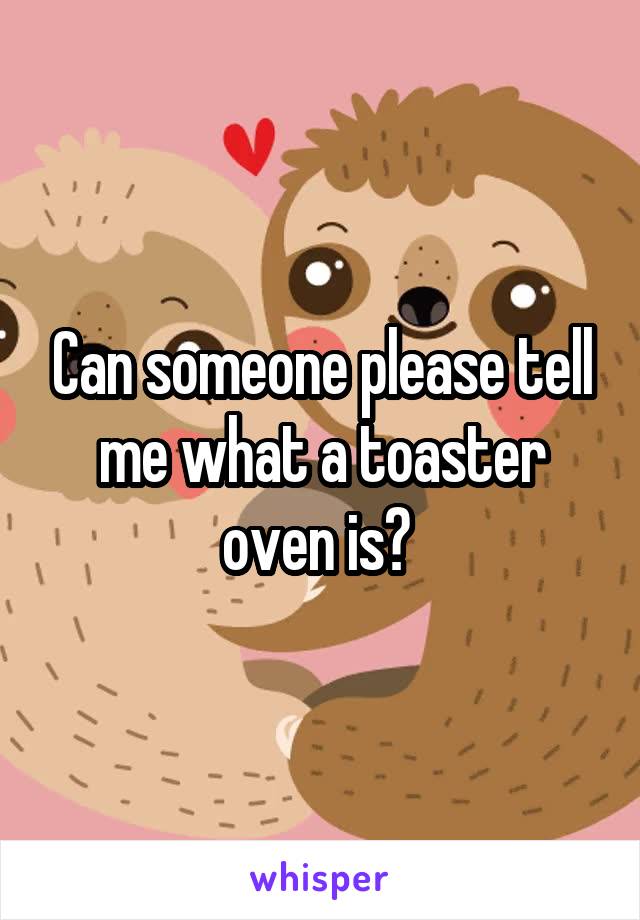 Can someone please tell me what a toaster oven is? 