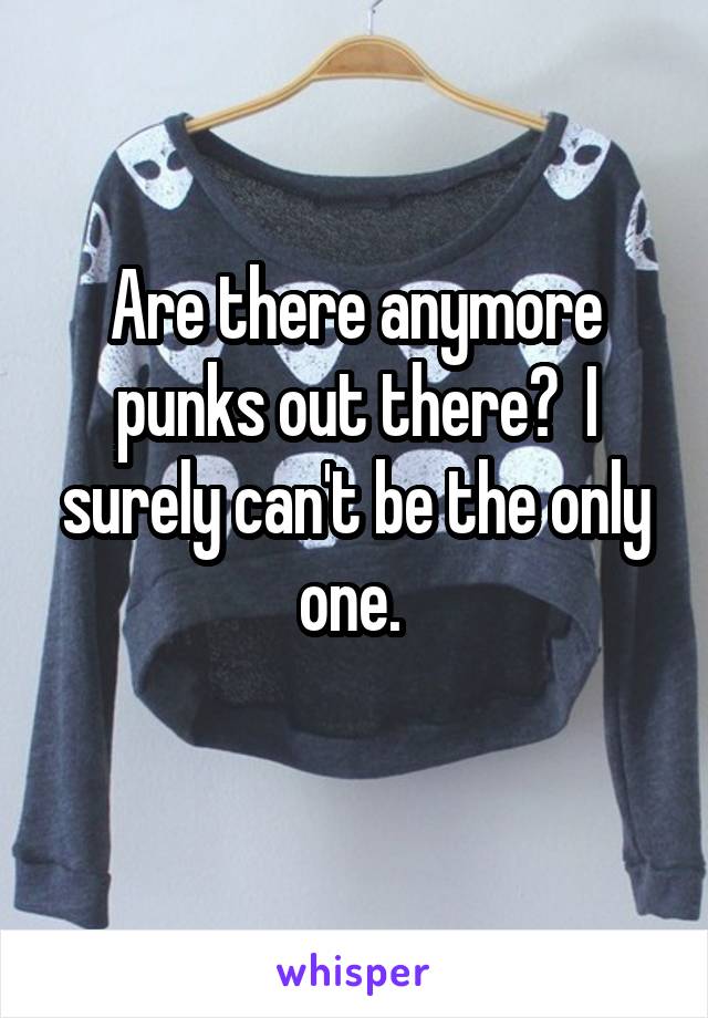 Are there anymore punks out there?  I surely can't be the only one. 
