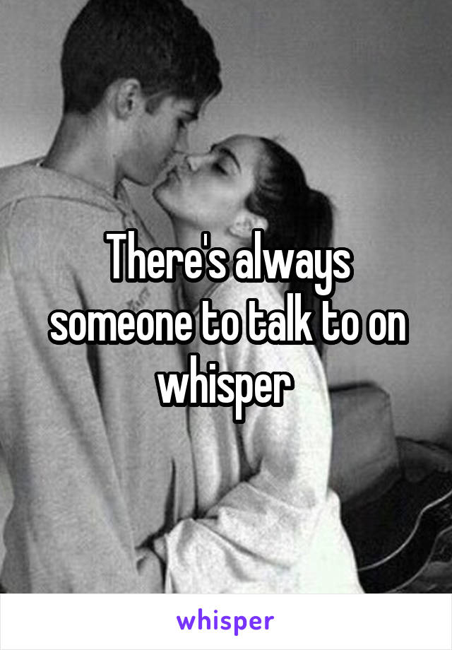 There's always someone to talk to on whisper 