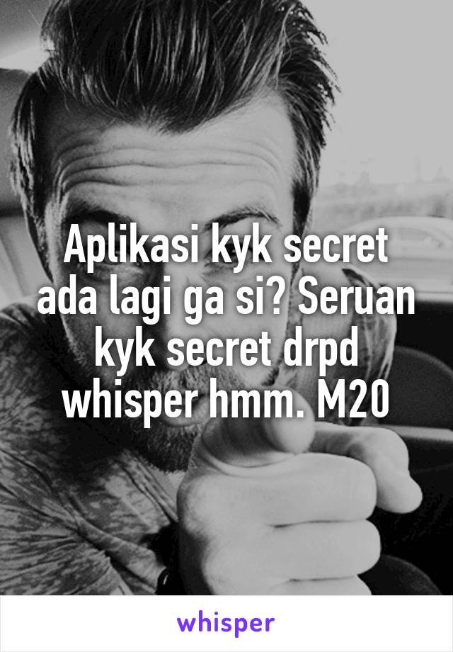 Aplikasi kyk secret ada lagi ga si? Seruan kyk secret drpd whisper hmm. M20