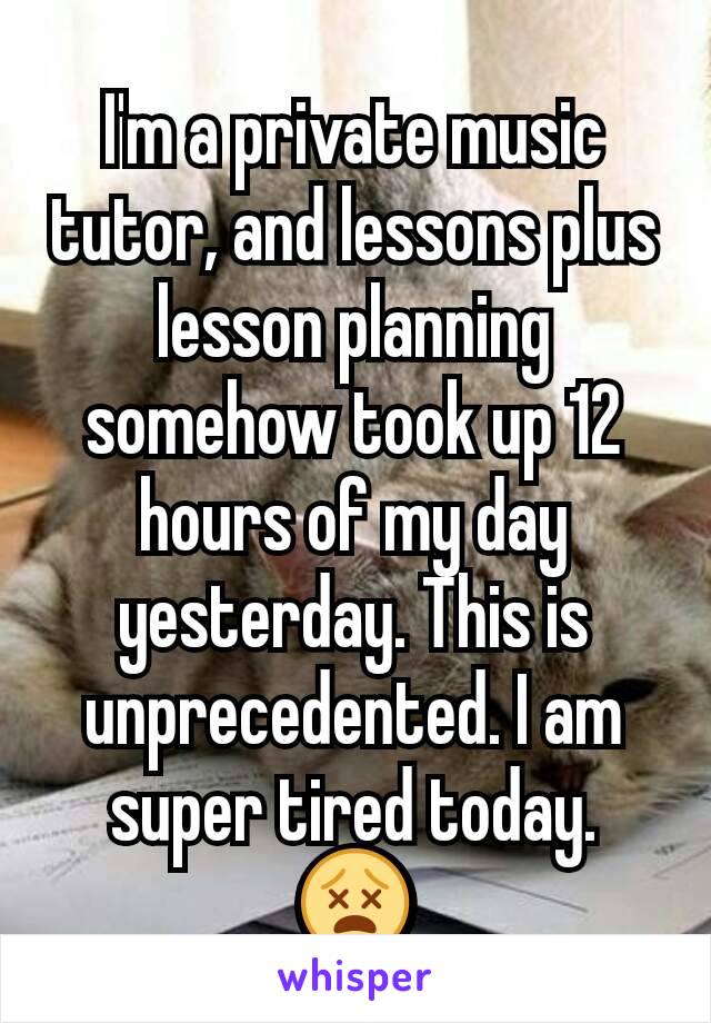 I'm a private music tutor, and lessons plus lesson planning somehow took up 12 hours of my day yesterday. This is unprecedented. I am super tired today.
😵