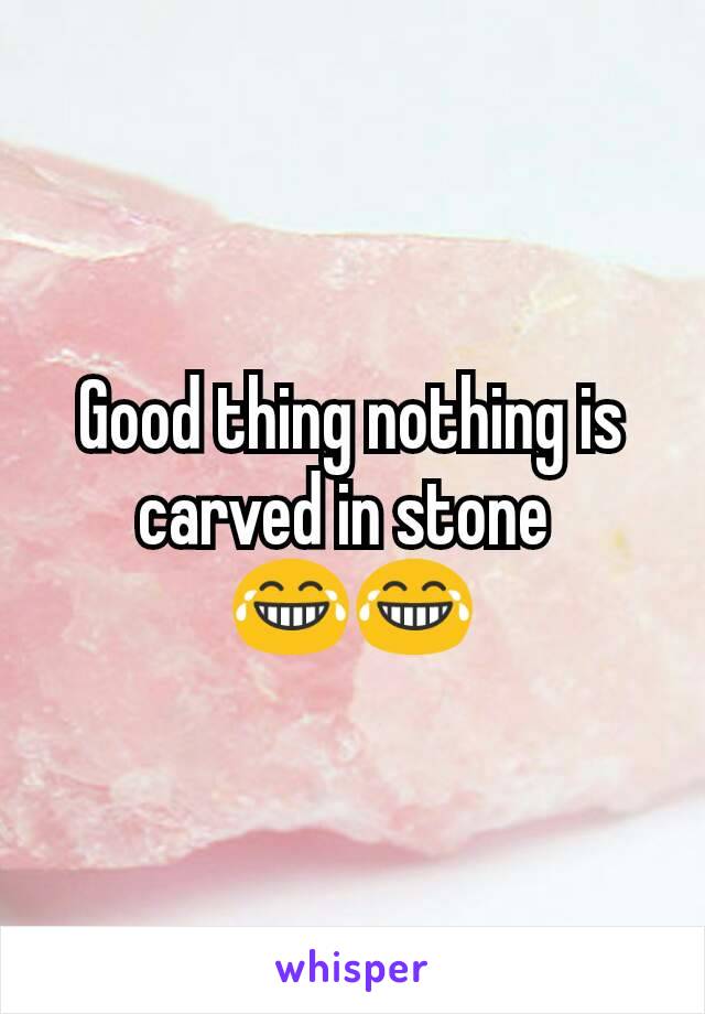 Good thing nothing is carved in stone 
😂😂