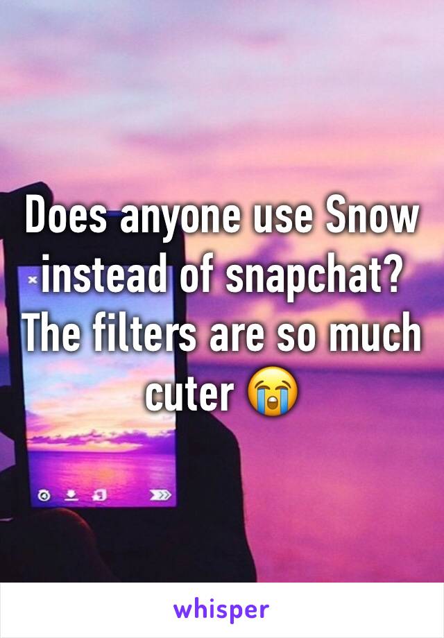 Does anyone use Snow instead of snapchat? The filters are so much cuter 😭